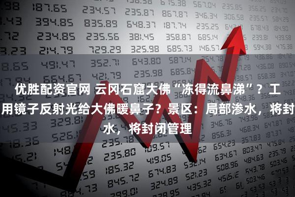 优胜配资官网 云冈石窟大佛“冻得流鼻涕”？工作人员用镜子反射光给大佛暖鼻子？景区：局部渗水，将封闭管理