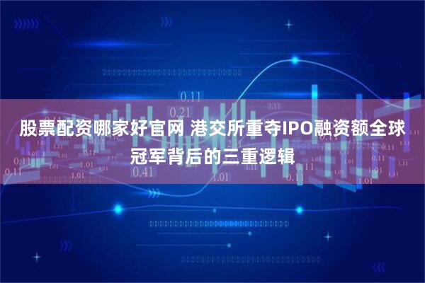 股票配资哪家好官网 港交所重夺IPO融资额全球冠军背后的三重逻辑