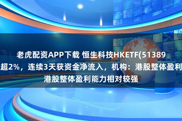老虎配资APP下载 恒生科技HKETF(513890)盘中一度涨超2%，连续3天获资金净流入，机构：港股整体盈利能力相对较强