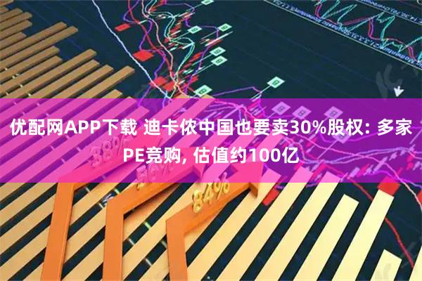 优配网APP下载 迪卡侬中国也要卖30%股权: 多家PE竞购, 估值约100亿