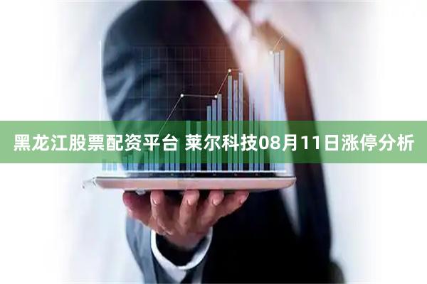 黑龙江股票配资平台 莱尔科技08月11日涨停分析