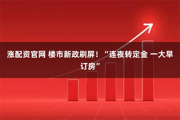 涨配资官网 楼市新政刷屏！“连夜转定金 一大早订房”